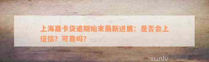 上海嘉卡贷逾期始末最新进展：是否会上征信？可靠吗？