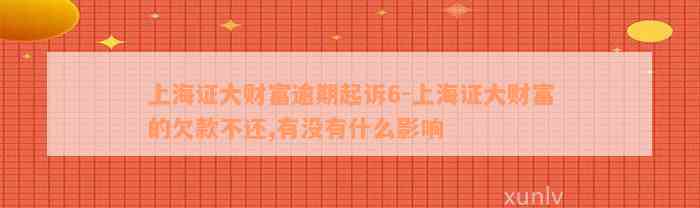 上海证大财富逾期起诉6-上海证大财富的欠款不还,有没有什么影响
