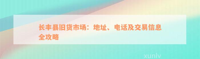 长丰县旧货市场：地址、电话及交易信息全攻略