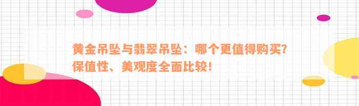 黄金吊坠与翡翠吊坠：哪个更值得购买？保值性、美观度全面比较！