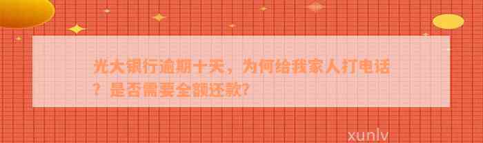 光大银行逾期十天，为何给我家人打电话？是否需要全额还款？