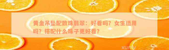 黄金吊坠配散珠翡翠：好看吗？女生适用吗？搭配什么珠子更好看？