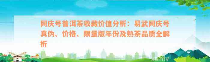 同庆号普洱茶收藏价值分析：易武同庆号真伪、价格、限量版年份及熟茶品质全解析