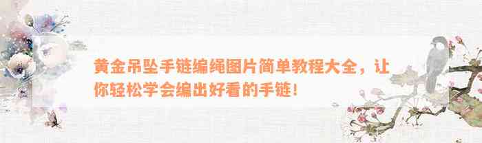 黄金吊坠手链编绳图片简单教程大全，让你轻松学会编出好看的手链！