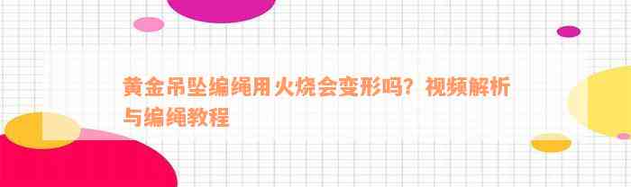 黄金吊坠编绳用火烧会变形吗？视频解析与编绳教程