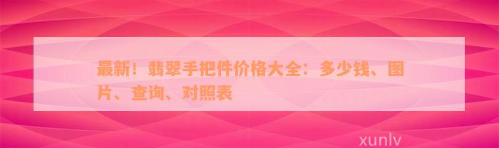 最新！翡翠手把件价格大全：多少钱、图片、查询、对照表