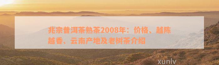 兆宗普洱茶熟茶2008年：价格、越陈越香、云南产地及老树茶介绍