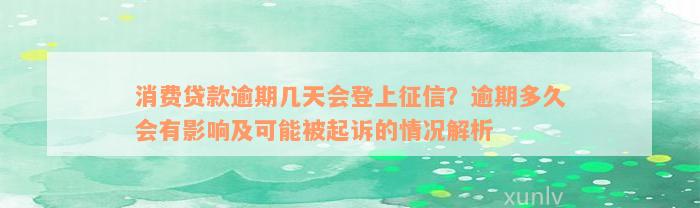 消费贷款逾期几天会登上征信？逾期多久会有影响及可能被起诉的情况解析