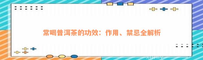 常喝普洱茶的功效：作用、禁忌全解析