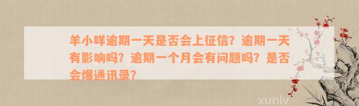 羊小咩逾期一天是否会上征信？逾期一天有影响吗？逾期一个月会有问题吗？是否会爆通讯录？