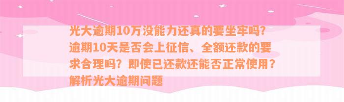 光大逾期10万没能力还真的要坐牢吗？逾期10天是否会上征信、全额还款的要求合理吗？即使已还款还能否正常使用？解析光大逾期问题