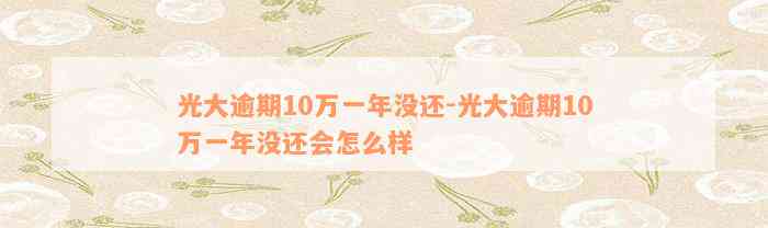 光大逾期10万一年没还-光大逾期10万一年没还会怎么样