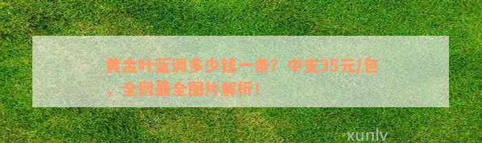 黄金叶蓝调多少钱一条？中支35元/包，全网最全图片解析！