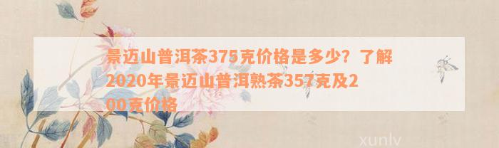 景迈山普洱茶375克价格是多少？了解2020年景迈山普洱熟茶357克及200克价格