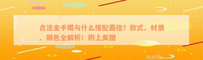 古法金手镯与什么搭配最佳？款式、材质、颜色全解析！附上美图