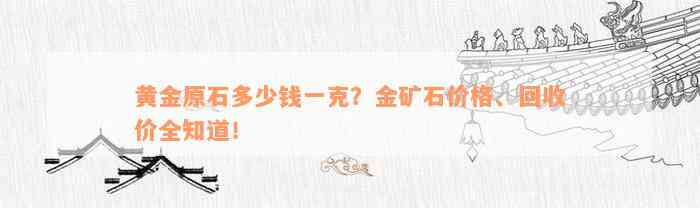 黄金原石多少钱一克？金矿石价格、回收价全知道！