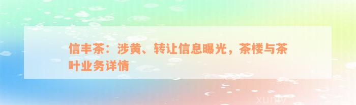 信丰茶：涉黄、转让信息曝光，茶楼与茶叶业务详情