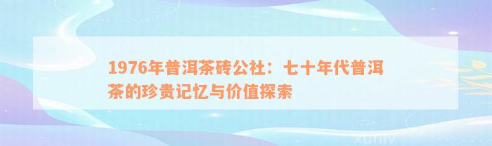 1976年普洱茶砖公社：七十年代普洱茶的珍贵记忆与价值探索