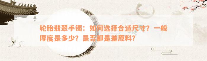 轮胎翡翠手镯：如何选择合适尺寸？一般厚度是多少？是否都是差原料？