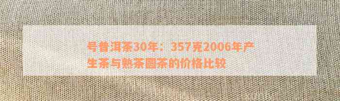 号普洱茶30年：357克2006年产生茶与熟茶圆茶的价格比较