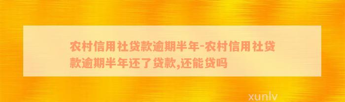 农村信用社贷款逾期半年-农村信用社贷款逾期半年还了贷款,还能贷吗