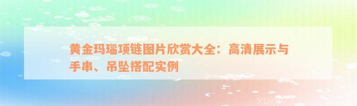 黄金玛瑙项链图片欣赏大全：高清展示与手串、吊坠搭配实例