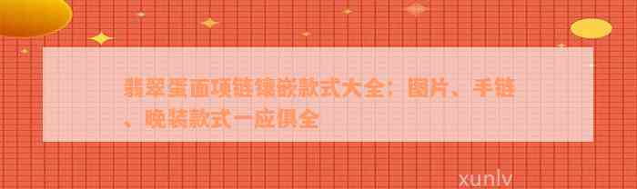 翡翠蛋面项链镶嵌款式大全：图片、手链、晚装款式一应俱全