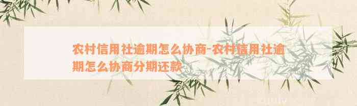 农村信用社逾期怎么协商-农村信用社逾期怎么协商分期还款