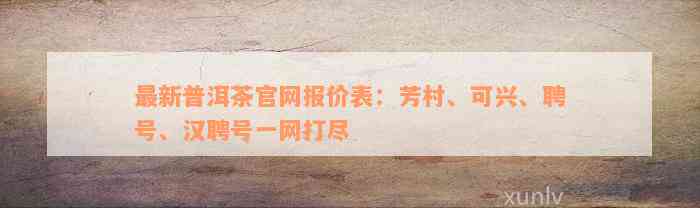 最新普洱茶官网报价表：芳村、可兴、聘号、汉聘号一网打尽