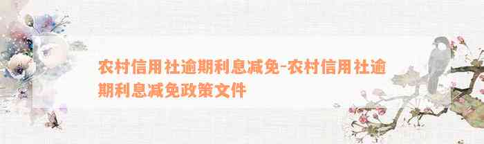 农村信用社逾期利息减免-农村信用社逾期利息减免政策文件