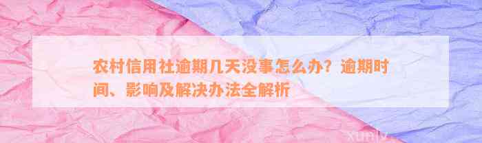 农村信用社逾期几天没事怎么办？逾期时间、影响及解决办法全解析