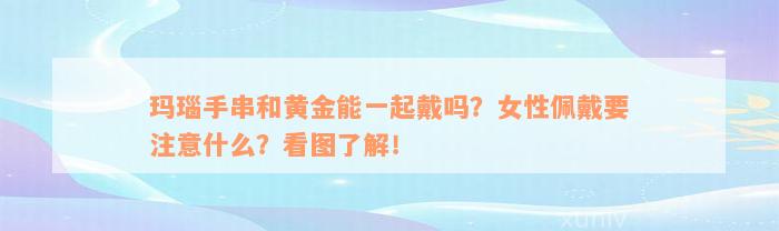 玛瑙手串和黄金能一起戴吗？女性佩戴要注意什么？看图了解！