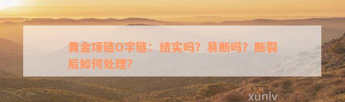 黄金项链O字链：结实吗？易断吗？断裂后如何处理？