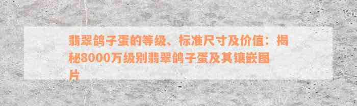 翡翠鸽子蛋的等级、标准尺寸及价值：揭秘8000万级别翡翠鸽子蛋及其镶嵌图片