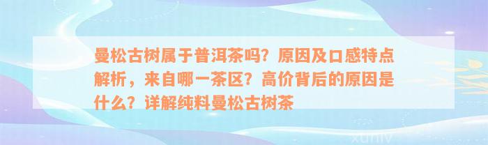 曼松古树属于普洱茶吗？原因及口感特点解析，来自哪一茶区？高价背后的原因是什么？详解纯料曼松古树茶