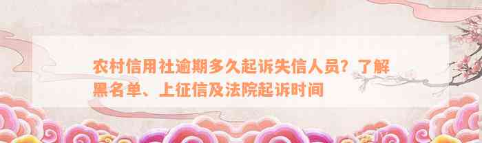 农村信用社逾期多久起诉失信人员？了解黑名单、上征信及法院起诉时间