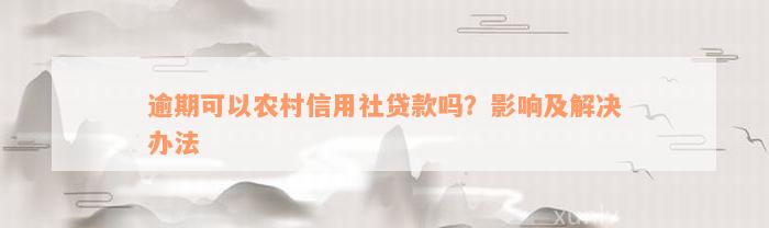 逾期可以农村信用社贷款吗？影响及解决办法