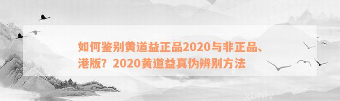 如何鉴别黄道益正品2020与非正品、港版？2020黄道益真伪辨别方法