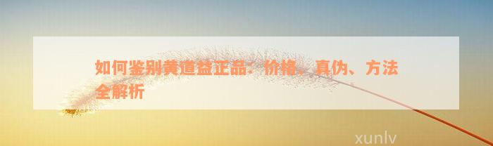 如何鉴别黄道益正品：价格、真伪、方法全解析