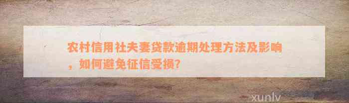 农村信用社夫妻贷款逾期处理方法及影响，如何避免征信受损？