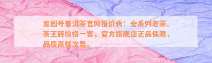 龙园号普洱茶官网报价表：全系列老茶、茶王砖价格一览，官方旗舰店正品保障，品质高档次显。