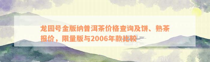 龙园号金版纳普洱茶价格查询及饼、熟茶报价，限量版与2006年款比较