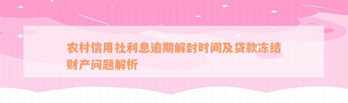 农村信用社利息逾期解封时间及贷款冻结财产问题解析