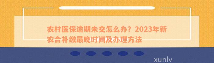 农村医保逾期未交怎么办？2023年新农合补缴最晚时间及办理方法