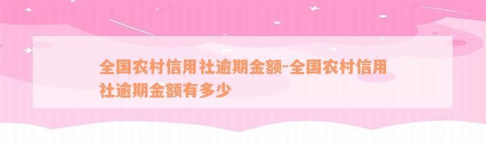 全国农村信用社逾期金额-全国农村信用社逾期金额有多少