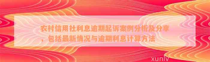 农村信用社利息逾期起诉案例分析及分享，包括最新情况与逾期利息计算方法