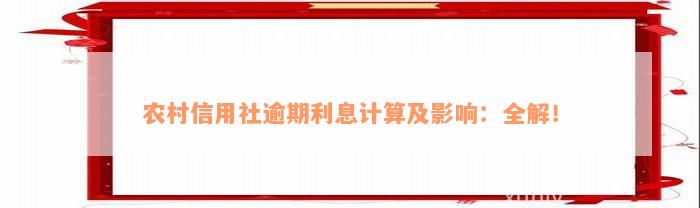 农村信用社逾期利息计算及影响：全解！