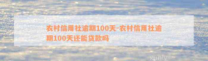 农村信用社逾期100天-农村信用社逾期100天还能贷款吗