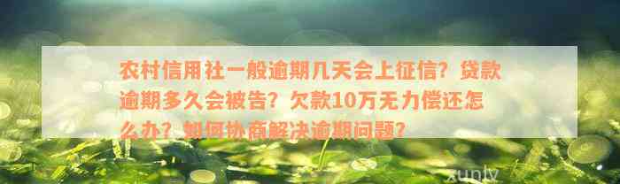 农村信用社一般逾期几天会上征信？贷款逾期多久会被告？欠款10万无力偿还怎么办？如何协商解决逾期问题？