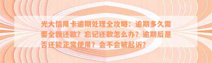 光大信用卡逾期处理全攻略：逾期多久需要全额还款？忘记还款怎么办？逾期后是否还能正常使用？会不会被起诉？